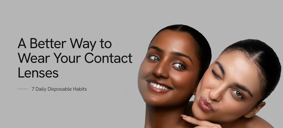 A Better Way to Wear Your Contact Lenses: 7 Daily Disposable Habits